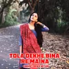 About Tola Dekhe Bina Re Maina Song